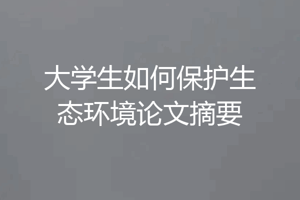 大学生如何保护生态环境论文摘要