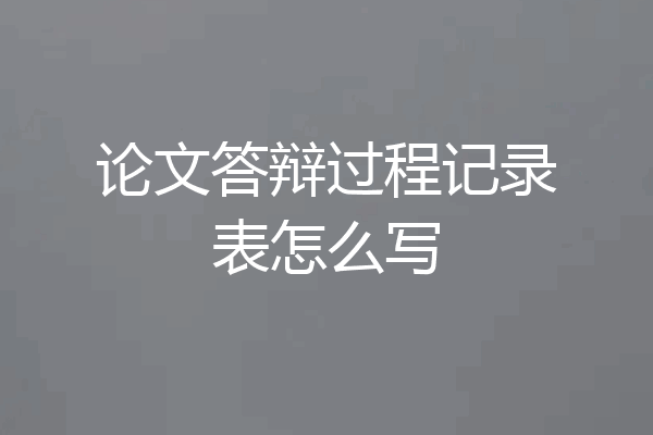 论文答辩过程记录表怎么写