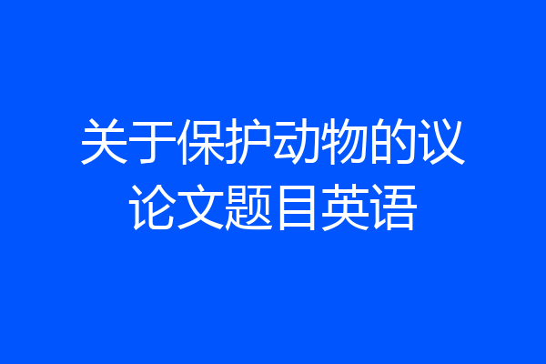 关于保护动物的议论文题目英语