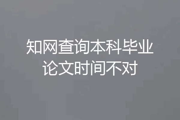 知网查询本科毕业论文时间不对
