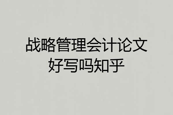 战略管理会计论文好写吗知乎