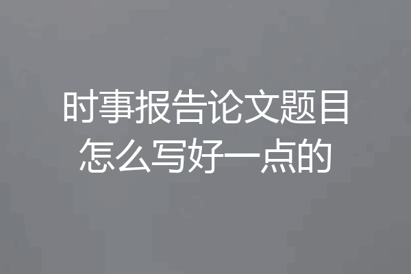 时事报告论文题目怎么写好一点的