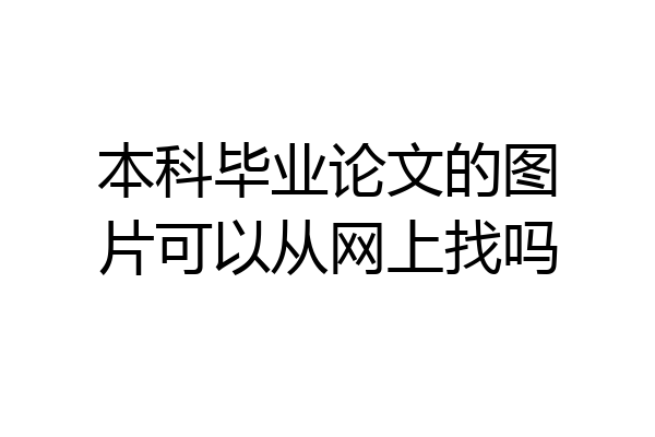 本科毕业论文的图片可以从网上找吗