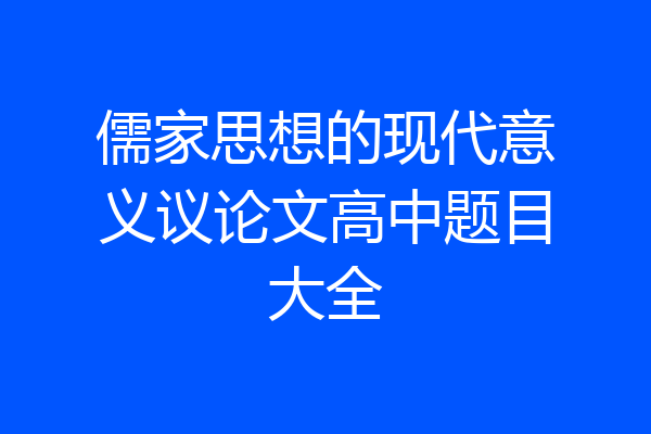 儒家思想的现代意义议论文高中题目大全