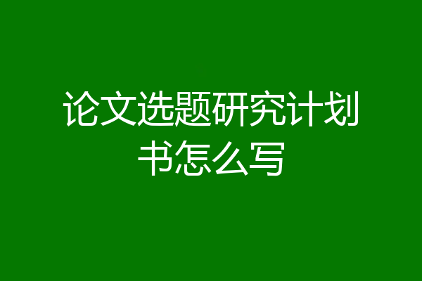 论文选题研究计划书怎么写