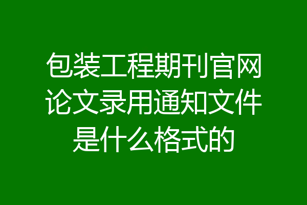 包装工程期刊官网论文录用通知文件是什么格式的