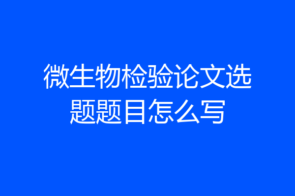 微生物检验论文选题题目怎么写