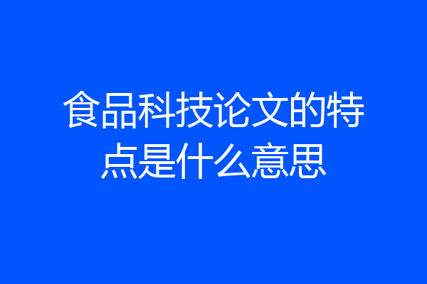食品科技论文的特点是什么意思