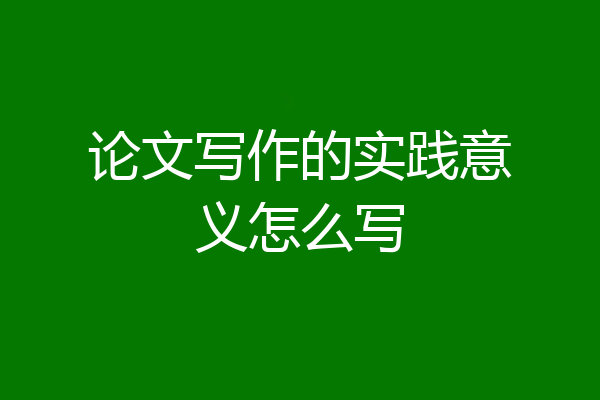 论文写作的实践意义怎么写
