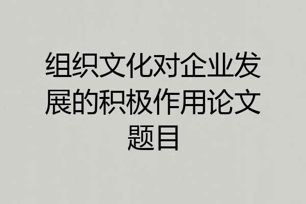 组织文化对企业发展的积极作用论文题目