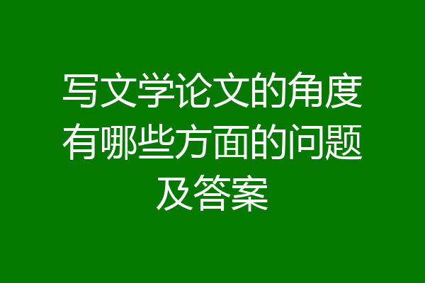 写文学论文的角度有哪些方面的问题及答案