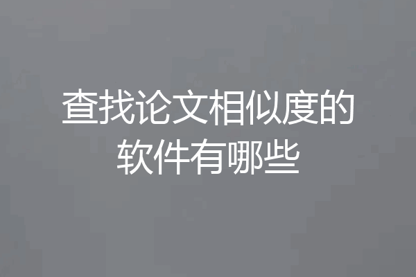 查找论文相似度的软件有哪些