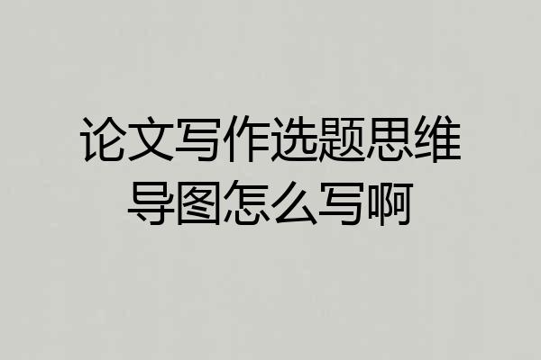 论文写作选题思维导图怎么写啊