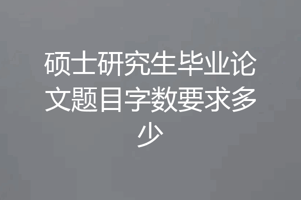 硕士研究生毕业论文题目字数要求多少