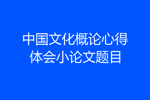 中国文化概论心得体会小论文题目