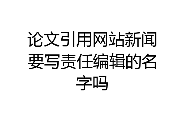论文引用网站新闻要写责任编辑的名字吗