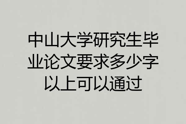 中山大学研究生毕业论文要求多少字以上可以通过
