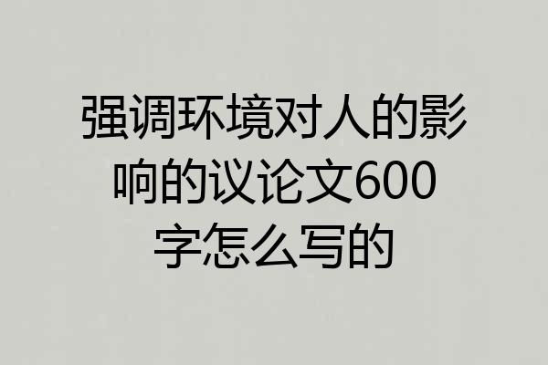 强调环境对人的影响的议论文600字怎么写的