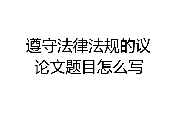 遵守法律法规的议论文题目怎么写