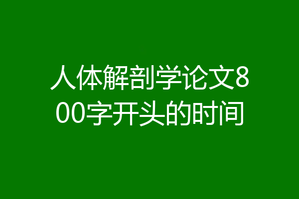 人体解剖学论文800字开头的时间