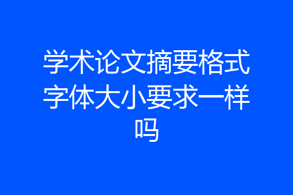 学术论文摘要格式字体大小要求一样吗