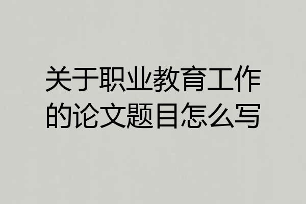 关于职业教育工作的论文题目怎么写