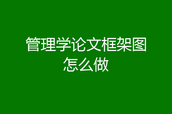 管理学论文框架图怎么做