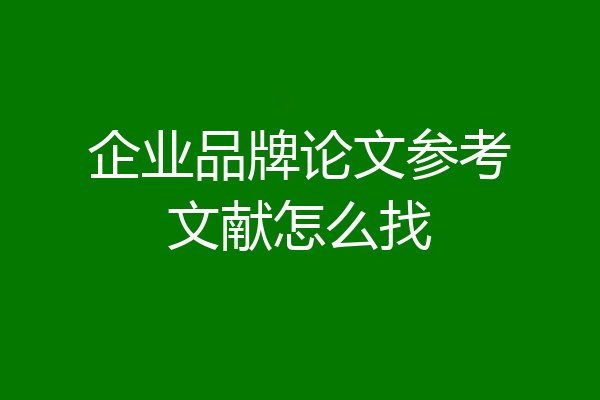 企业品牌论文参考文献怎么找