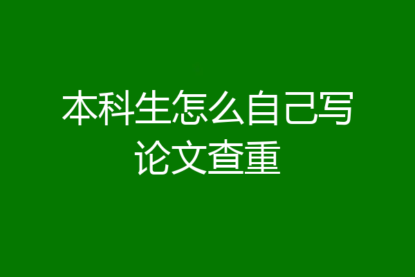 本科生怎么自己写论文查重
