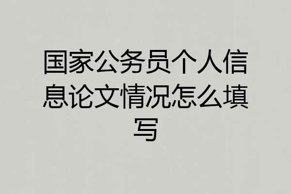 国家公务员个人信息论文情况怎么填写