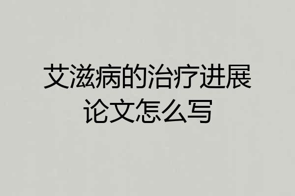 艾滋病的治疗进展论文怎么写