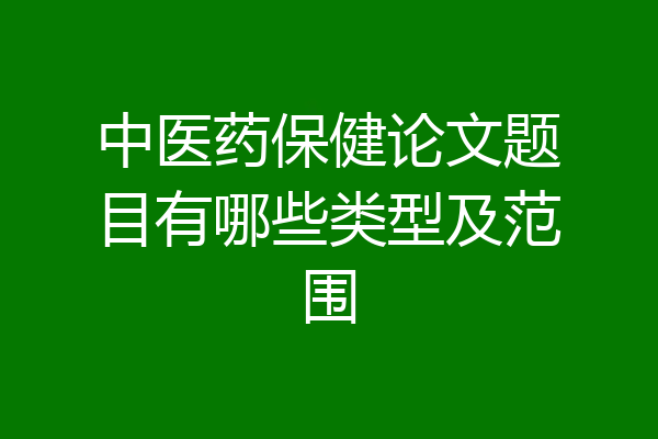 中医药保健论文题目有哪些类型及范围