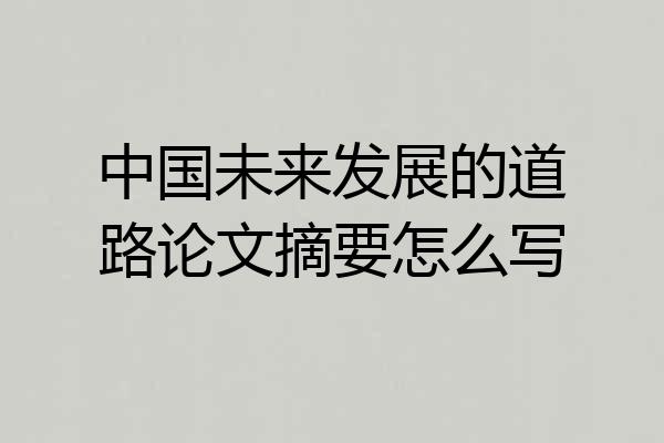 中国未来发展的道路论文摘要怎么写
