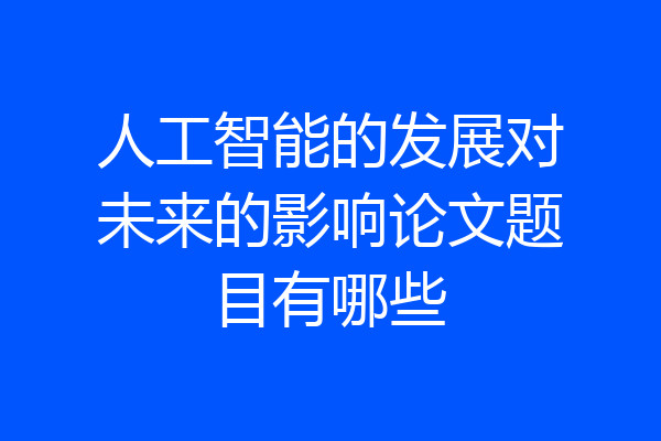 人工智能的发展对未来的影响论文题目有哪些