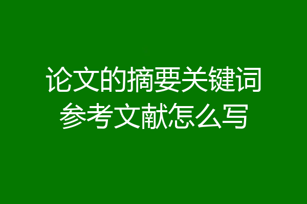 论文的摘要关键词参考文献怎么写