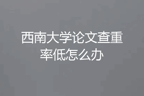 西南大学论文查重率低怎么办