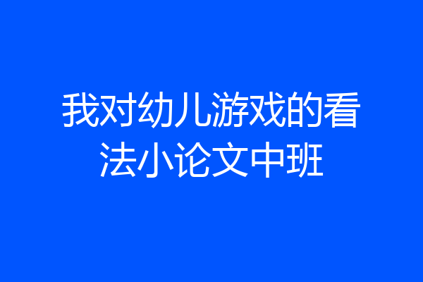 我对幼儿游戏的看法小论文中班