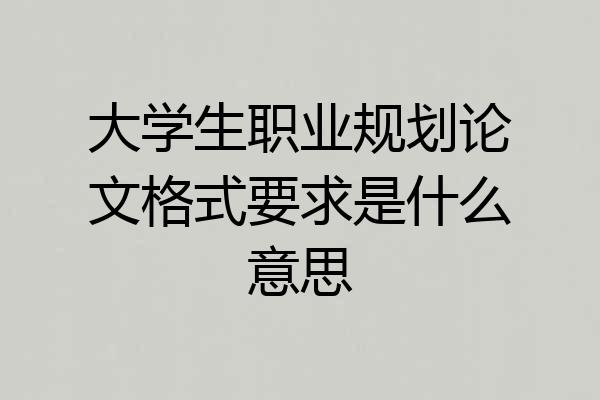 大学生职业规划论文格式要求是什么意思