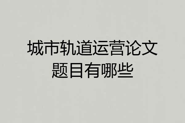 城市轨道运营论文题目有哪些