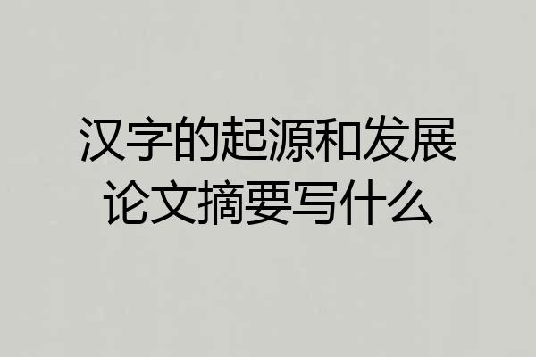 汉字的起源和发展论文摘要写什么