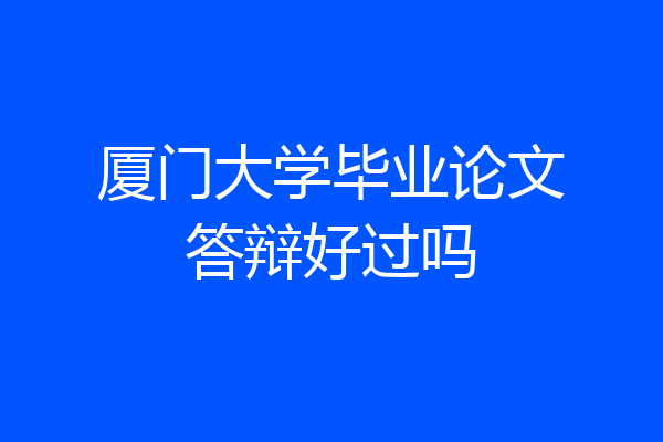 厦门大学毕业论文答辩好过吗