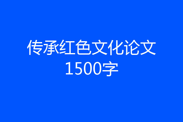 传承红色文化论文1500字