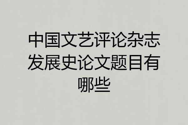 中国文艺评论杂志发展史论文题目有哪些