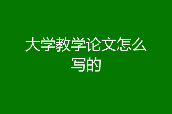 大学教学论文怎么写的