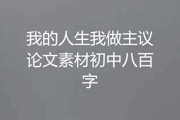 我的人生我做主议论文素材初中八百字