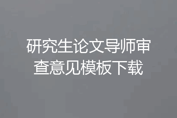 研究生论文导师审查意见模板下载