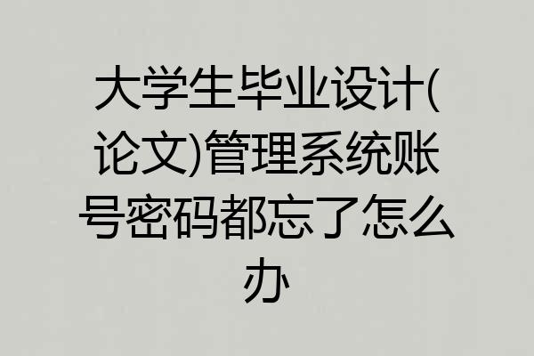 大学生毕业设计(论文)管理系统账号密码都忘了怎么办