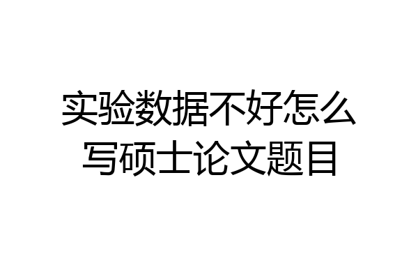 实验数据不好怎么写硕士论文题目
