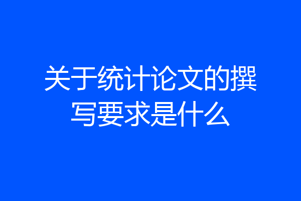 关于统计论文的撰写要求是什么