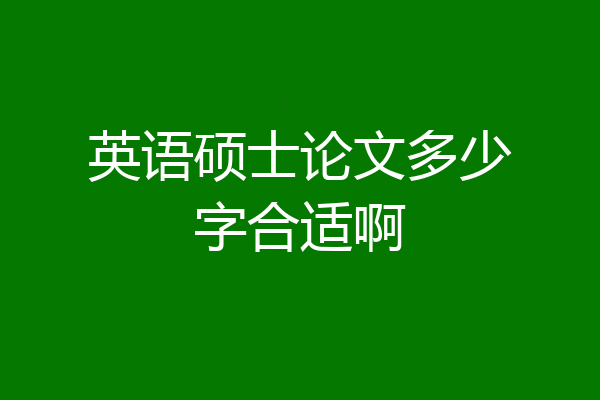 英语硕士论文多少字合适啊